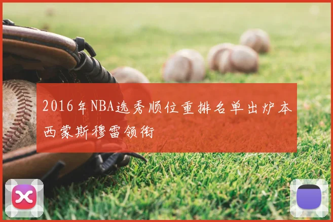 2016年NBA选秀顺位重排名单出炉本西蒙斯穆雷领衔