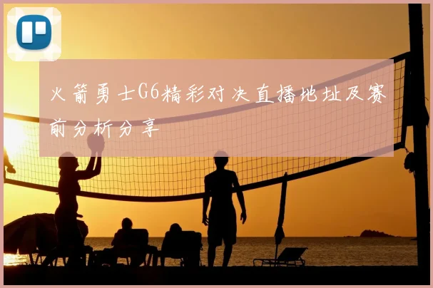 火箭勇士G6精彩对决直播地址及赛前分析分享