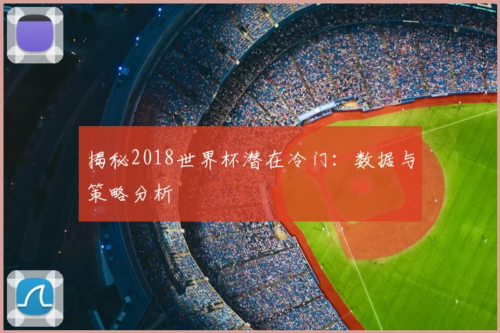 揭秘2018世界杯潜在冷门:数据与策略分析