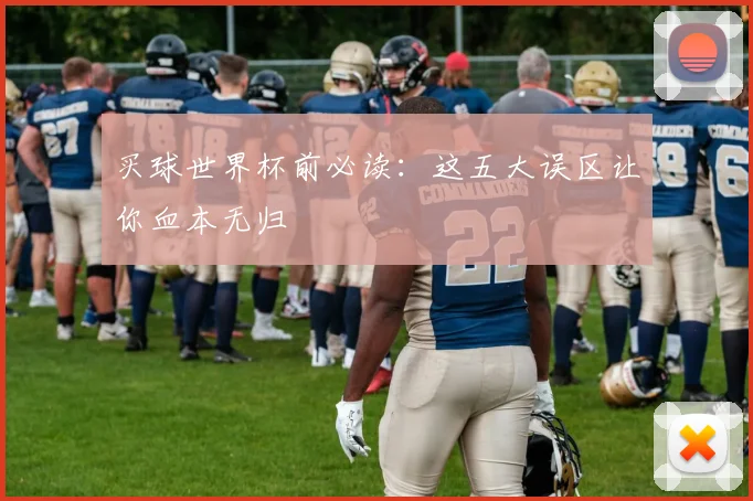 买球世界杯前必读:这五大误区让你血本无归