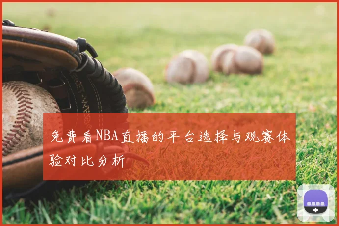 免费看NBA直播的平台选择与观赛体验对比分析