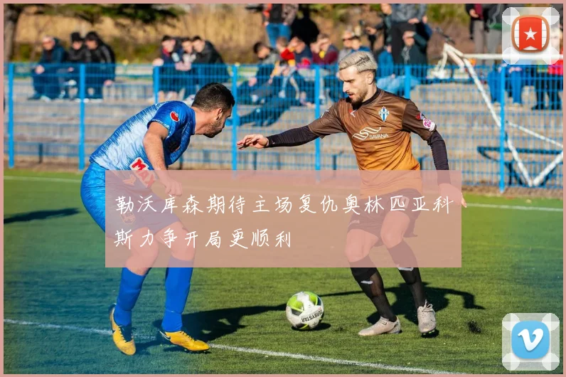 勒沃库森期待主场复仇奥林匹亚科斯力争开局更顺利