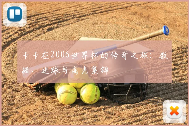 卡卡在2006世界杯的传奇之旅:数据、进球与高光集锦
