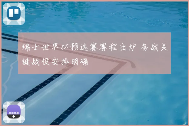 瑞士世界杯预选赛赛程出炉 备战关键战役安排明确