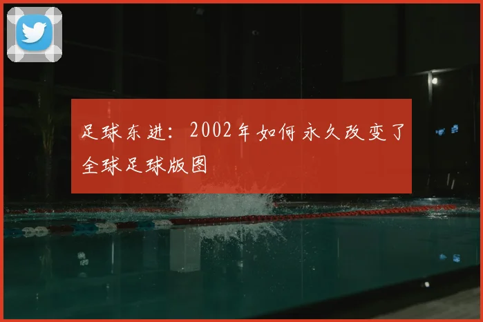 足球东进:2002年如何永久改变了全球足球版图