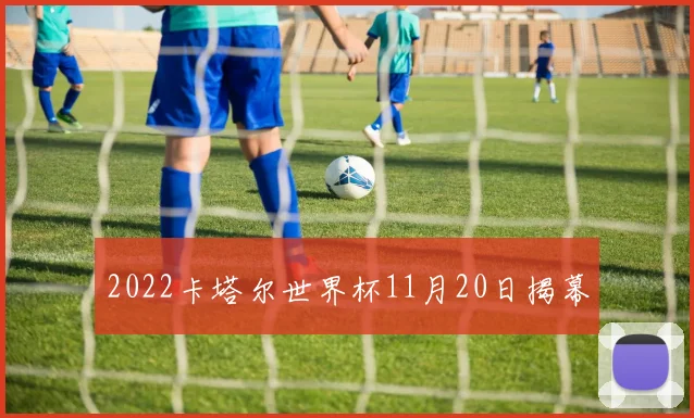 2022卡塔尔世界杯11月20日揭幕