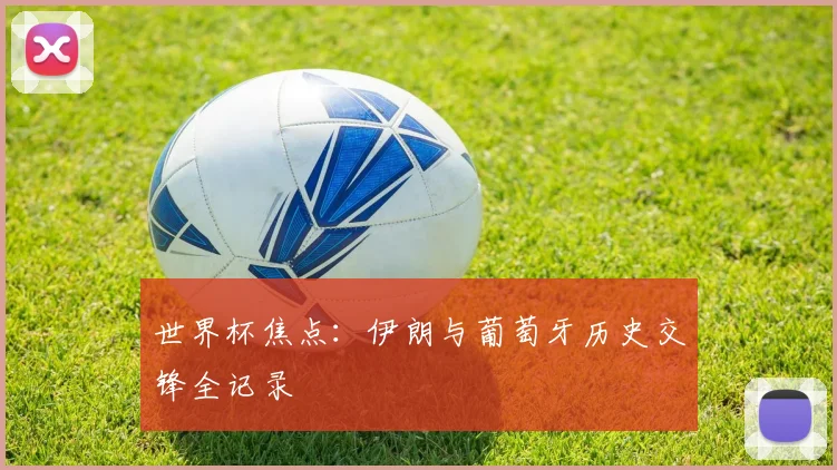 世界杯焦点:伊朗与葡萄牙历史交锋全记录