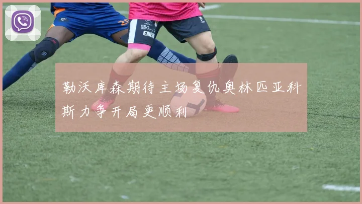 勒沃库森期待主场复仇奥林匹亚科斯力争开局更顺利