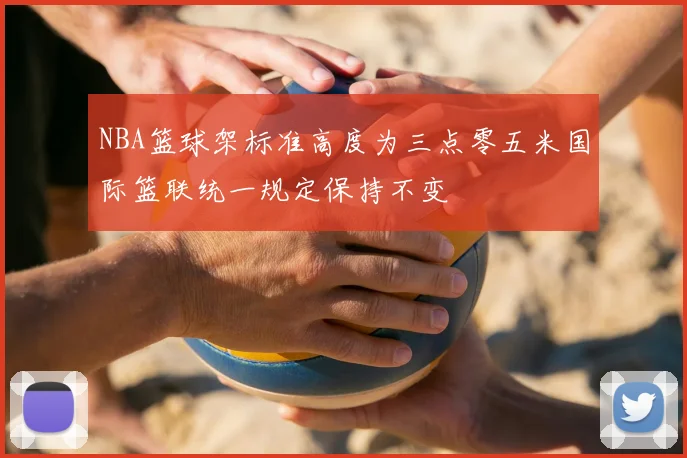 NBA篮球架标准高度为三点零五米国际篮联统一规定保持不变
