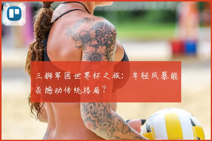 三狮军团世界杯之旅:年轻风暴能否撼动传统格局?