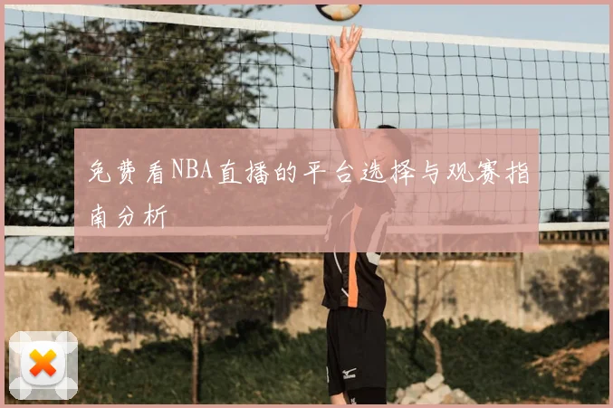 免费看NBA直播的平台选择与观赛指南分析