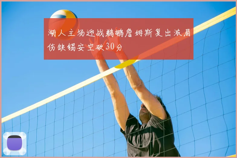 湖人主场迎战鹈鹕詹姆斯复出浓眉伤缺锡安空砍30分