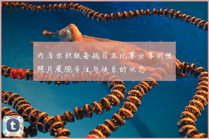 内马尔积极备战日本比赛分享训练照片展现专注与快乐的状态