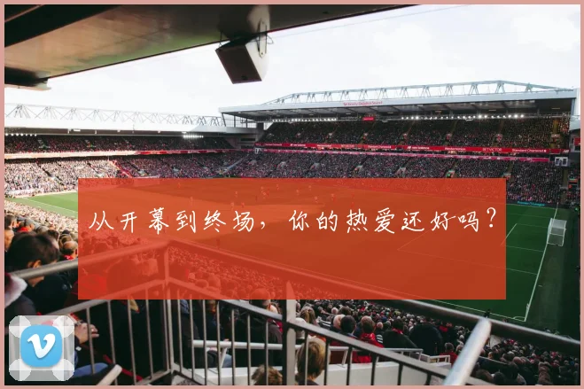 从开幕到终场,你的热爱还好吗?