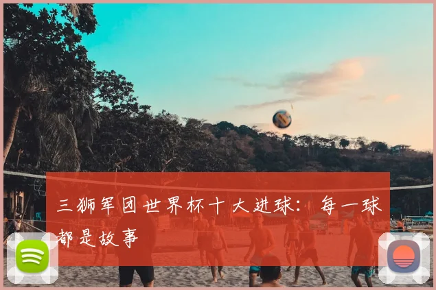 三狮军团世界杯十大进球：每一球都是故事